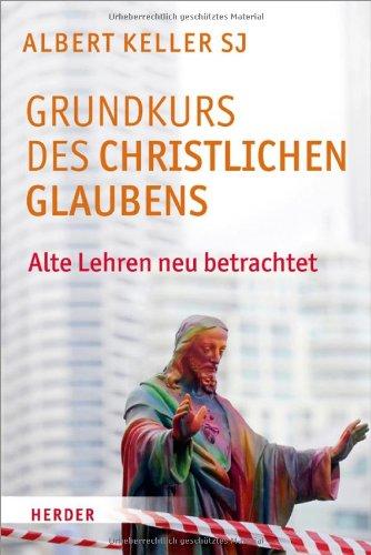 Grundkurs des christlichen Glaubens: Alte Lehren neu betrachtet