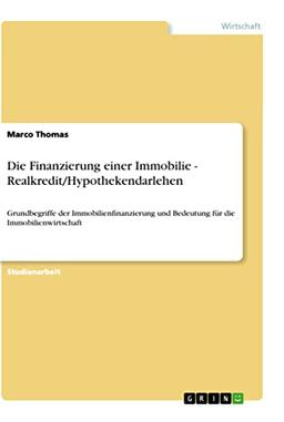 Die Finanzierung einer Immobilie - Realkredit/Hypothekendarlehen: Grundbegriffe der Immobilienfinanzierung und Bedeutung für die Immobilienwirtschaft