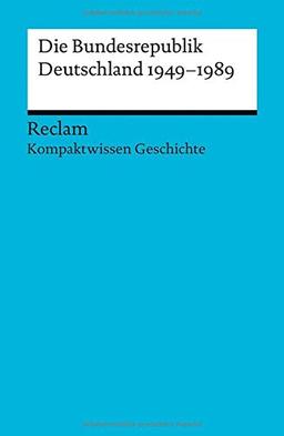 Kompaktwissen Geschichte. Die Bundesrepublik Deutschland 1949-89 (Reclams Universal-Bibliothek)