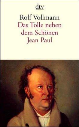 Das Tolle neben dem Schönen. Jean Paul. Ein biographischer Essay.