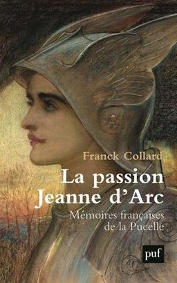 La passion Jeanne d'Arc : mémoires françaises de la Pucelle