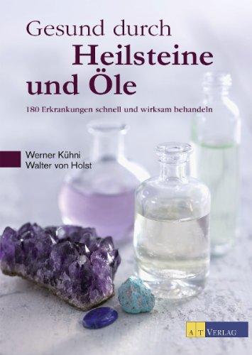 Gesund durch Heilsteine und Öle: 180 Erkrankungen schnell und wirksam behandeln