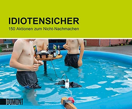 Idiotensicher: 150 Aktionen zum Nicht-Nachmachen