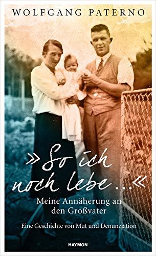 "So ich noch lebe ..." Meine Annäherung an den Großvater. Eine Geschichte von Mut und Denunziation