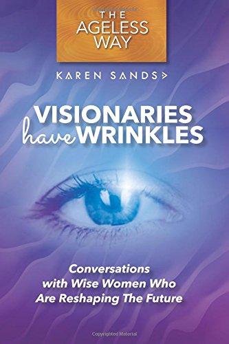 Visionaries Have Wrinkles: Conversations with Wise Women Who Are Reshaping The Future