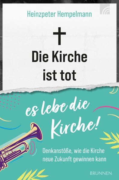 Die Kirche ist tot - es lebe die Kirche: Denkanstöße, wie die Kirche neue Zukunft gewinnen kann