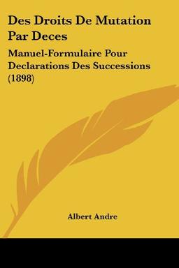 Des Droits De Mutation Par Deces: Manuel-Formulaire Pour Declarations Des Successions (1898)