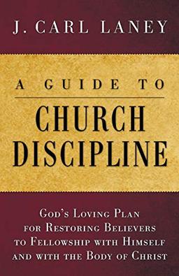 A Guide to Church Discipline: God's Loving Plan for Restoring Believers to Fellowship with Himself and with the Body of Christ