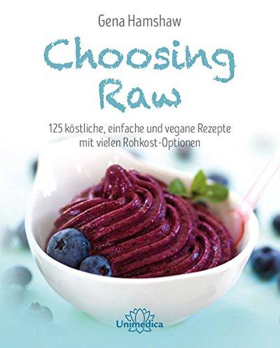 Choosing Raw: 125 köstliche, einfache und vegane Rezepte mit vielen Rohkost-Optionen