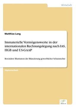 Immaterielle Vermögenswerte in der internationalen Rechnungslegung nach IAS, HGB und US-GAAP: Besondere Illustration der Bilanzierung gewerblicher Schutzrechte