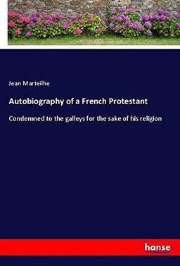 Autobiography of a French Protestant: Condemned to the galleys for the sake of his religion