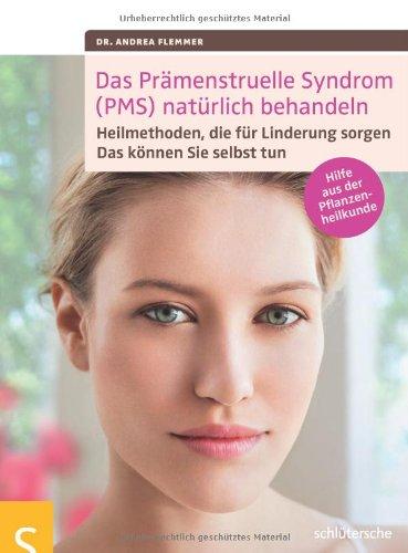 Das Prämenstruelle Syndrom (PMS) natürlich behandeln: Heilmethoden, die für Linderung sorgen. Das können Sie selbst tun: Heilmethoden, die für ... selbst tun. Hilfe aus der Pflanzenheilkunde