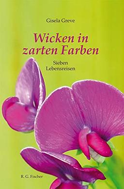 Wicken in zarten Farben: Sieben Lebensreisen (EDITION R.G. FISCHER: EDITION R.G. FISCHER)