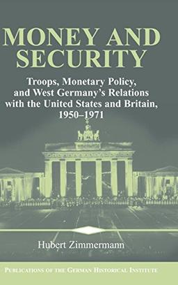 Money and Security: Troops, Monetary Policy, and West Germany's Relations with the United States and Britain, 1950–1971 (Publications of the German Historical Institute)