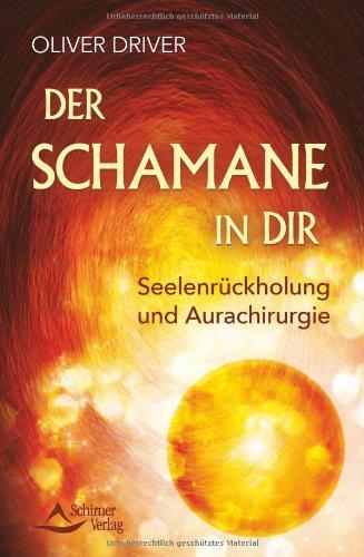 Der Schamane in dir: Seelenrückholung und Aurachirurgie