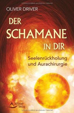 Der Schamane in dir: Seelenrückholung und Aurachirurgie