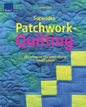 Superidee Patchwork-Quilting: Die schönsten Patchworkmuster schnell genäht