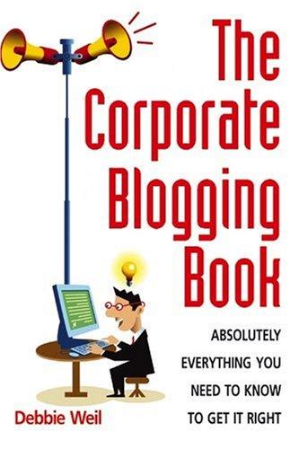 Corporate Blogging Book: Absolutely Everything You Need to Know to Get It Right