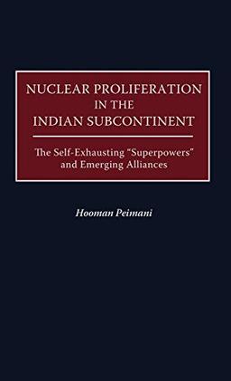 Nuclear Proliferation in the Indian Subcontinent: The Self-Exhausting Superpowers and Emerging Alliances (Praeger Security International)