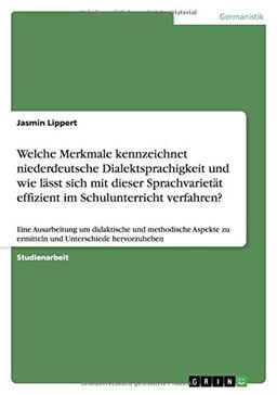 Welche Merkmale kennzeichnet niederdeutsche Dialektsprachigkeit und wie lässt sich mit dieser Sprachvarietät effizient im Schulunterricht verfahren?: ... zu ermitteln und Unterschiede hervorzuheben