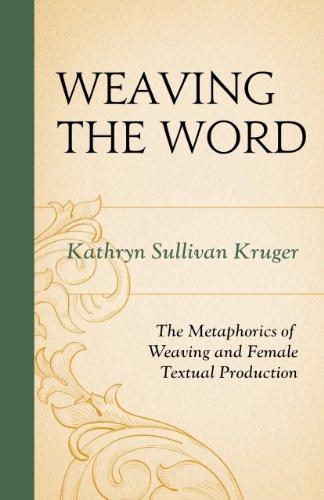 Weaving the Word: The Metaphorics of Weaving and Female Textual Production: The Metamorphics of Weaving and Female Textual Production