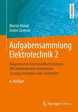 Aufgabensammlung Elektrotechnik 2: Magnetisches Feld und Wechselstrom. Mit strukturiertem Kernwissen, Lösungsstrategien und -methoden