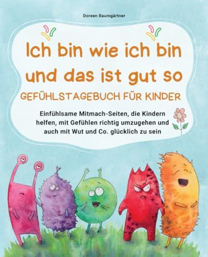 Das lustige Gefühlstagebuch für Kinder - Ich bin wie ich bin und das ist gut so: Einfühlsame Mitmach-Seiten, die Kindern helfen, mit Gefühlen richtig ... und auch mit Wut und Co. glücklich zu sein