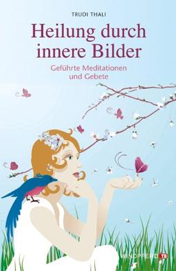 Heilung durch innere Bilder - Geführte Meditationen und Gebete