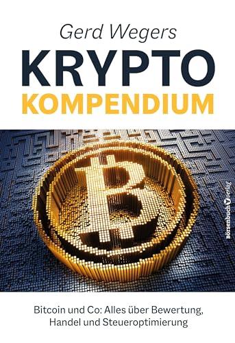 Gerd Wegers Krypto-Kompendium: Bitcoin und Co: Alles über Bewertung, Handel und Steueroptimierung