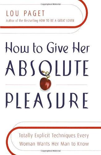 How to Give Her Absolute Pleasure: Totally Explicit Techniques Every Woman Wants Her Man to Know