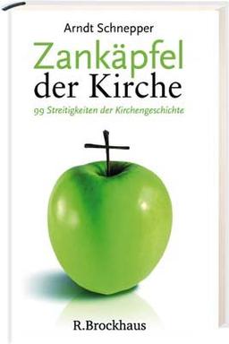 Zankäpfel der Kirche: 99 Streitigkeiten der Kirchengeschichte