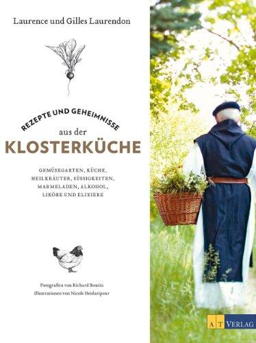 Rezepte und Geheimnisse aus der Klosterküche: Gemüsegärten, Küche, Heilkräuter, Süßigkeiten, Marmeladen, Alkohol, Liköre und Elixiere