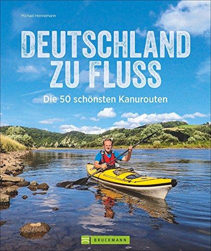 Kanutouren Deutschland zu Fluss: Die 50 schönsten Kanurouten von List bis Oberstdorf und Selfkant bis Görlitz; ein Flusswanderbuch für Deutschlands Flüsse