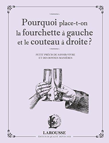 Pourquoi place-t-on la fourchette à gauche et le couteau à droite ? : petit précis de savoir-vivre et des bonnes manières