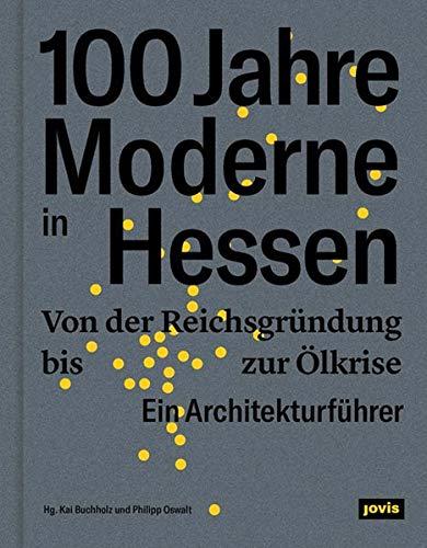 100 Jahre Moderne in Hessen: Von der Reichsgründung bis zur Ölkrise. Ein Architekturführer