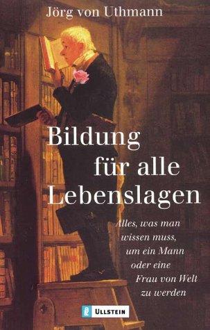 Bildung für alle Lebenslagen: Alles, was man wissen muss, um ein Mann oder eine Frau von Welt zu sein: Alles, was man wissen muss, um ein Mann oder eine Frau von Welt zu werden