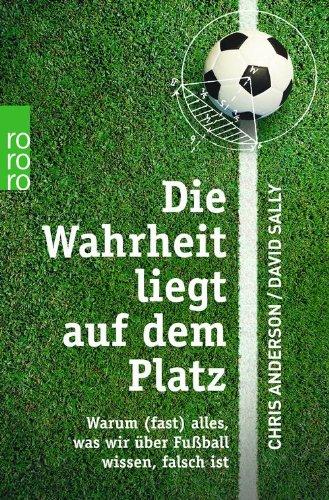 Die Wahrheit liegt auf dem Platz: Warum (fast) alles, was wir über Fußball wissen, falsch ist