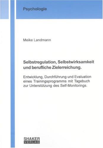 Selbstregulation, Selbstwirksamkeit und berufliche Zielerreichung. Entwicklung, Durchführung und Evaluation eines  Trainingsprogramms mit Tagebuch zur Unterstützung des Self-Monitorings