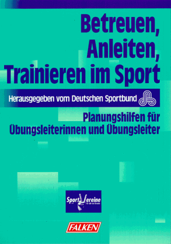 Betreuen, Anleiten, Trainieren im Sport. Planungshilfen für Übungsleiterinnen und Übungsleiter.