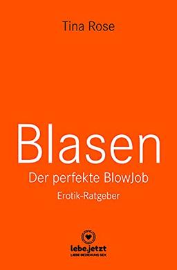 Blasen - Der perfekte Blowjob | Erotischer Ratgeber: Als BlowJobGöttin wird er dir aus der Hand fressen ...