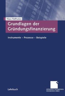 Grundlagen der Gründungsfinanzierung. Instrumente - Prozesse - Beispiele