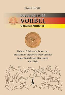 Das ging ja wohl VORBEI, Genosse Minister: Meine 13 Jahre als Leiter der Staatlichen Jagdwirtschaft Lindow in der Inspektion Staatsjagd der DDR