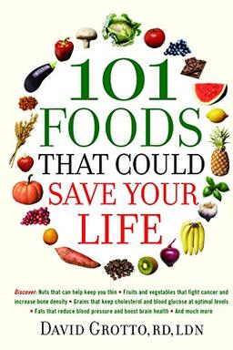 101 Foods That Could Save Your Life: Discover Nuts that Can Help Keep You Thin, Fruits and Vegetables that Fight Cancer, Fats that Reduce Blood Pressure, and Much More