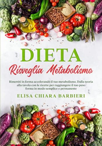 Dieta Risveglia Metabolismo: Rimettiti in forma accelerando il tuo metabolismo. Dalla teoria alla tavola con le ricette per raggiungere il tuo peso forma in modo semplice e permanente