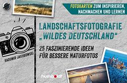 Landschaftsfotografie Wildes Deutschland : 25 faszinierende Ideen für bessere Naturfotos. Fotokarten zum Inspirieren, Nachmachen und Lernen