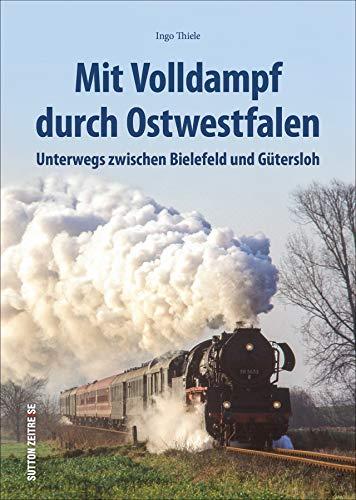 Mit Volldampf durch Ostwestfalen: Unterwegs zwischen Löhne, Gütersloh und Höxter (Sutton - Auf Schienen unterwegs)