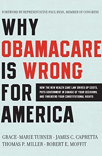 Why ObamaCare Is Wrong for America: How the New Health Care Law Drives Up Costs, Puts Government in Charge of Your Decisions, and Threatens Your Constitutional Rights