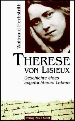 Therese von Lisieux. Geschichte eines angefochtenen Lebens