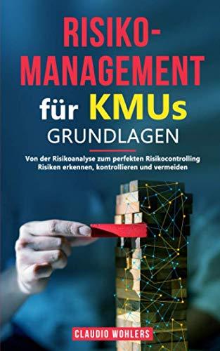 Risikomanagement für KMUs – Grundlagen: Von der Risikoanalyse zum perfekten Risikocontrolling - Risiken erkennen, kontrollieren und vermeiden