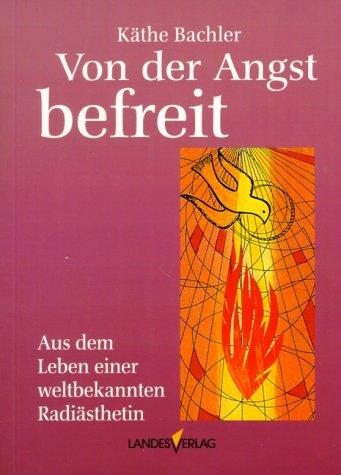 Von der Angst befreit: Aus dem Leben einer weltbekannten Radiästhetin